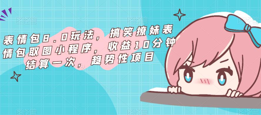 表情包8.0玩法，搞笑撩妹表情包取图小程序，收益10分钟结算一次，趋势性项目-宇文网创