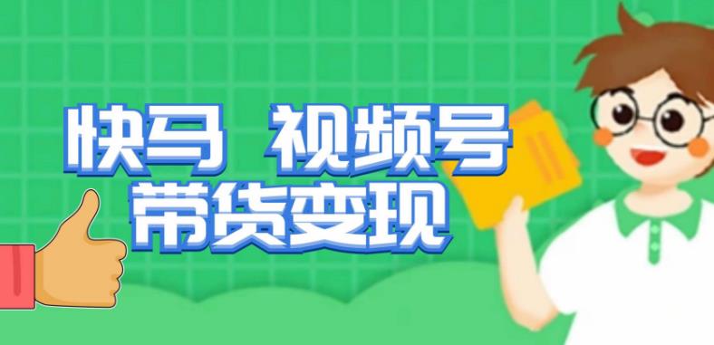 快马视频号带货变现课,货趋势分析,带货的进阶路线,变现模式拆解-宇文网创