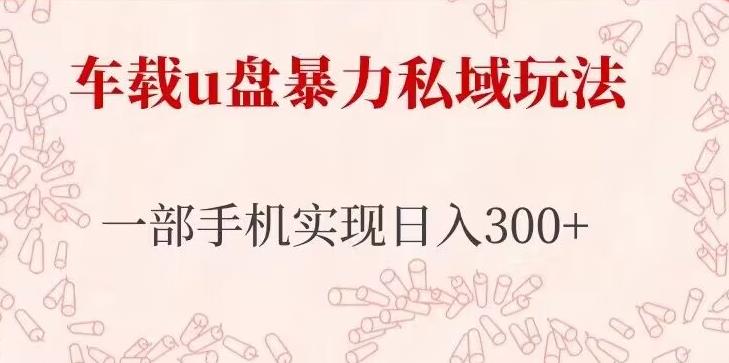 车载u盘暴力私域玩法，长期项目，仅需一部手机实现日入300+-宇文网创