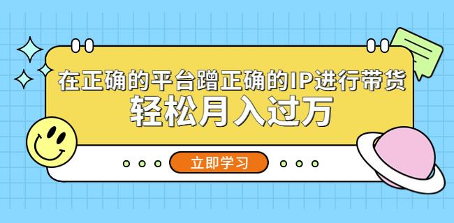 在正确的平台蹭正确的IP进行带货，轻松月入过万-宇文网创