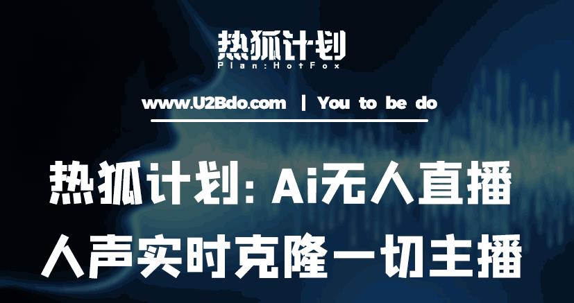 热狐计划：Ai无人直播实时克隆一切主播·无人直播新时代（包含所有使用到的软件）-宇文网创