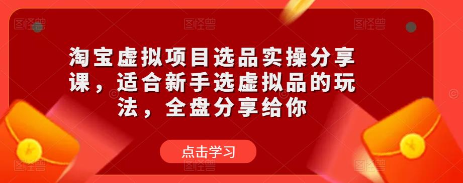 淘宝虚拟项目选品实操分享课，适合新手选虚拟品的玩法，全盘分享给你-宇文网创