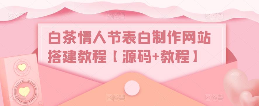 白茶情人节表白制作网站搭建教程【源码+教程】-宇文网创