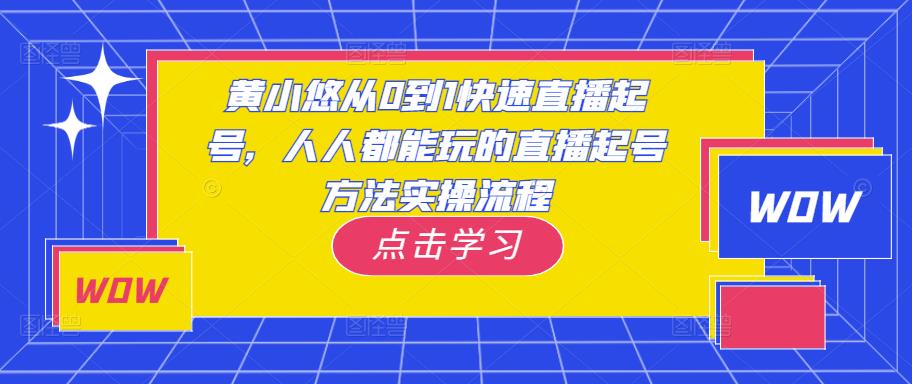 黄小悠从0到1快速直播起号，人人都能玩的直播起号方法实操流程-宇文网创