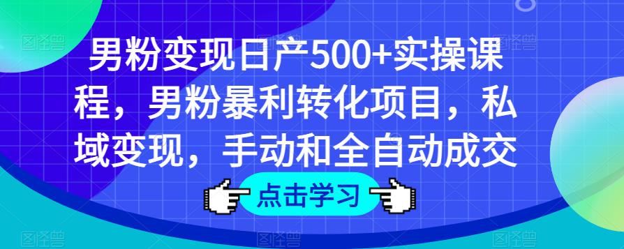 男粉变现日产500+实操课程，男粉暴利转化项目，私域变现，手动和全自动成交-宇文网创