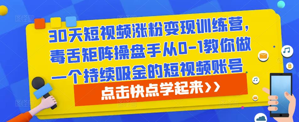 30天短视频涨粉变现训练营，毒舌矩阵操盘手从0-1教你做一个持续吸金的短视频账号-宇文网创