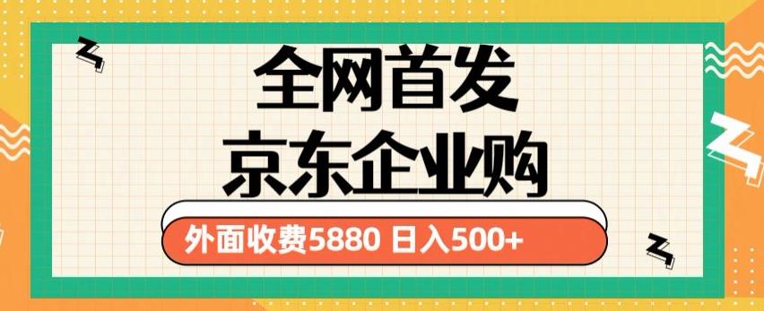 3月最新京东企业购教程，小白可做单人日利润500+撸货项目（仅揭秘）-宇文网创