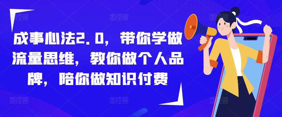 成事心法2.0，带你学做流量思维，教你做个人品牌，陪你做知识付费-宇文网创