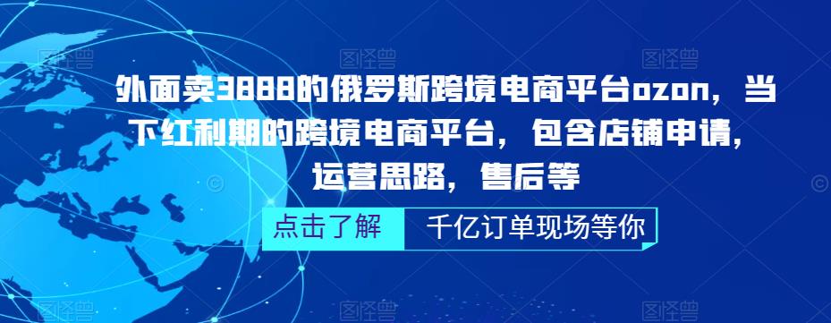 外面卖3888的俄罗斯跨境电商平台ozon运营，当下红利期的跨境电商平台，包含店铺申请，运营思路，售后等-宇文网创