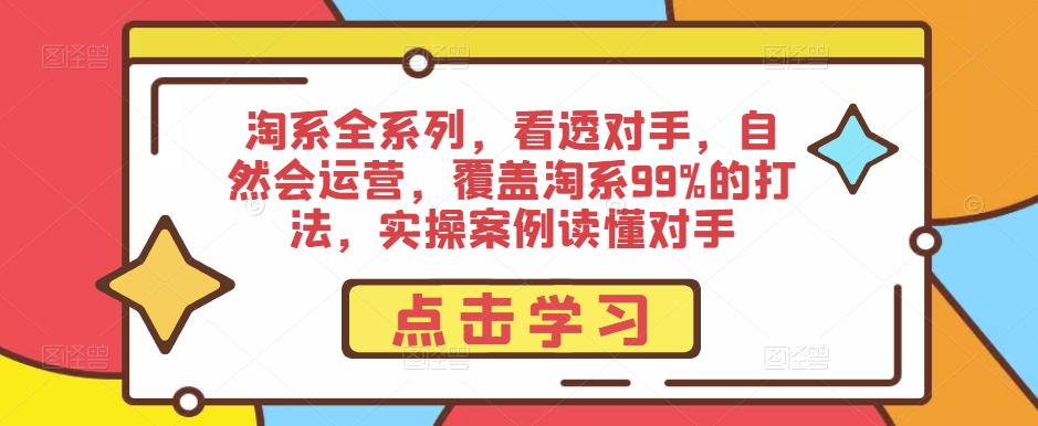 淘系全系列，看透对手，自然会运营，覆盖淘系99%的打法，实操案例读懂对手-宇文网创