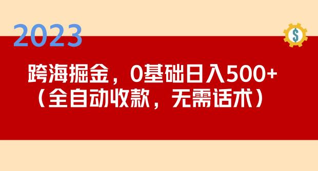 2023跨海掘金长期项目，小白也能日入500+全自动收款无需话术-宇文网创