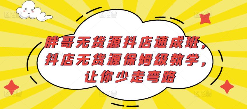 胖哥无货源抖店速成班，抖店无货源保姆级教学，让你少走弯路-宇文网创