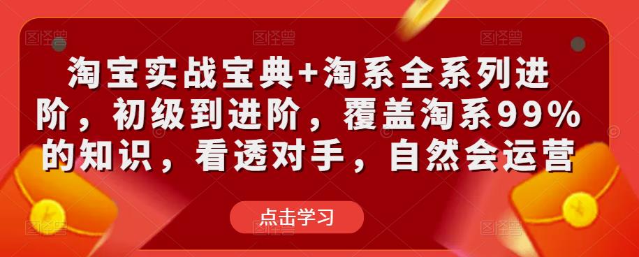 淘宝实战宝典+淘系全系列进阶，初级到进阶，覆盖淘系99%的知识，看透对手，自然会运营-宇文网创