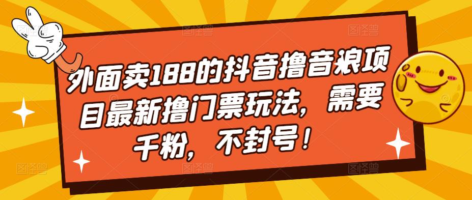 外面卖188的抖音撸音浪项目最新撸门票玩法，需要千粉，不封号！-宇文网创