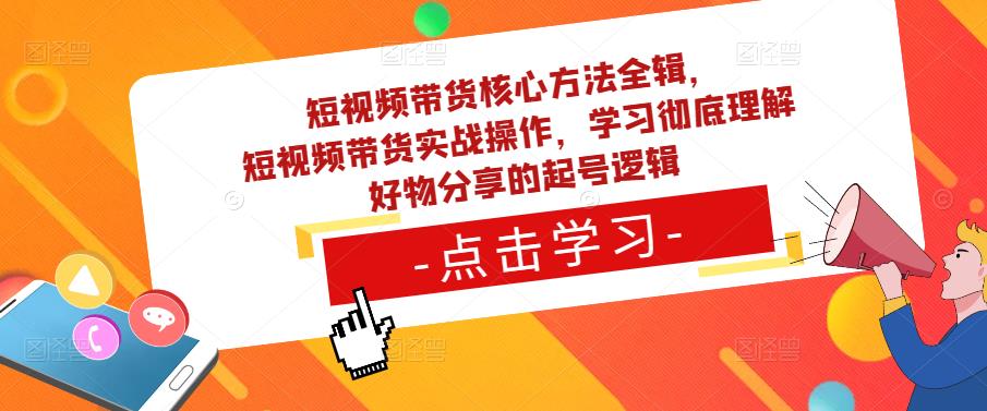 短视频带货核心方法全辑，​短视频带货实战操作，学习彻底理解好物分享的起号逻辑-宇文网创