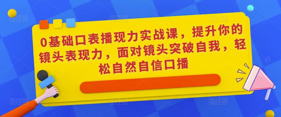 0基础口表播‬现力实战课，提升你的镜头表现力，面对镜头突破自我，轻松自然自信口播-宇文网创