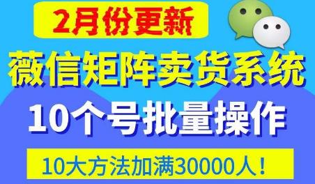微信矩阵卖货系统，多线程批量养10个微信号，10种加粉落地方法，快速加满3W人卖货！-宇文网创