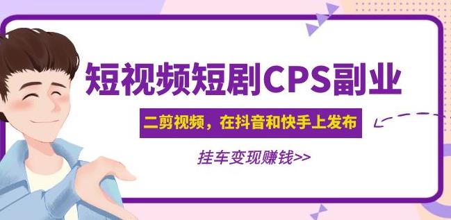 黄岛主·短视频短剧CPS副业项目：二剪视频在抖音和快手上发布，挂车变现-宇文网创