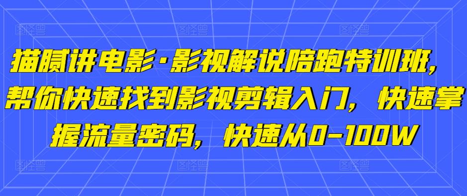 猫腻讲电影·影视解说陪跑特训班，帮你快速找到影视剪辑入门，快速掌握流量密码，快速从0-100W-宇文网创