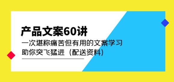 产品文案60讲：一次堪称痛苦但有用的文案学习助你突飞猛进（配送资料）-宇文网创