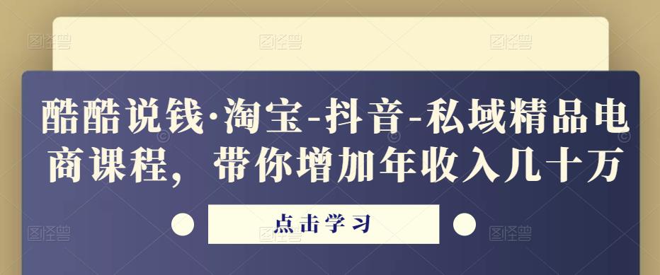 酷酷说钱·淘宝-抖音-私域精品‬电商课程，带你增加年收入几十万-宇文网创