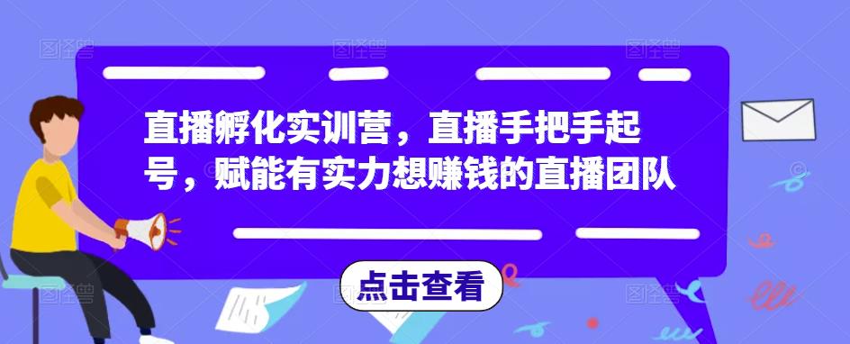 直播孵化实训营，直播手把手起号，赋能有实力想赚钱的直播团队-宇文网创