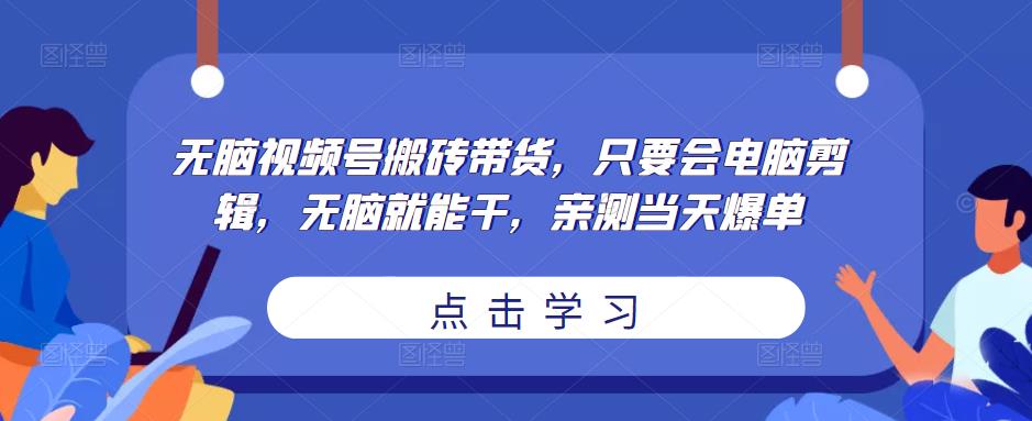 无脑视频号搬砖带货，只要会电脑剪辑，无脑就能干，亲测当天爆单-宇文网创