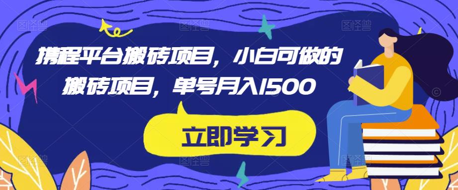 携程平台搬砖项目，小白可做的搬砖项目，单号月入1500-宇文网创