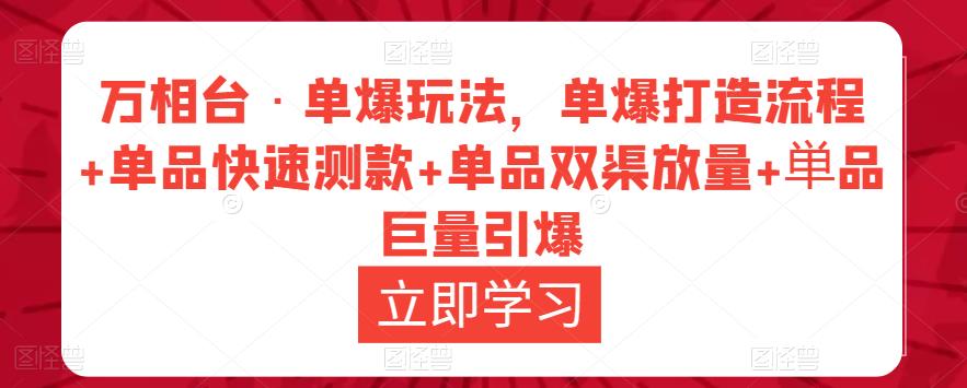 万相台·单爆玩法，单爆打造流程+单品快速测款+单品双渠放量+単品巨量引爆-宇文网创
