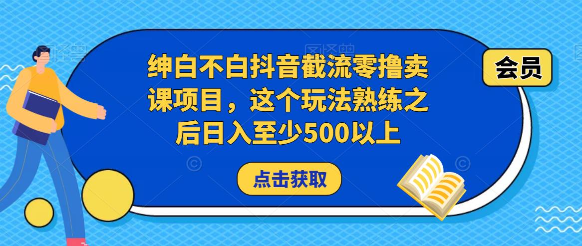 绅白不白抖音截流零撸卖课项目，这个玩法熟练之后日入至少500以上-宇文网创