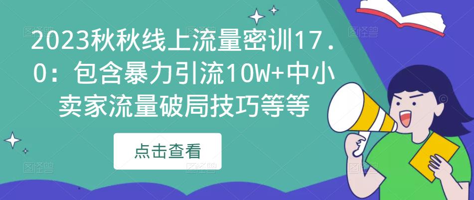 2023秋秋线上流量密训17.0：包含暴力引流10W+中小卖家流量破局技巧等等-宇文网创
