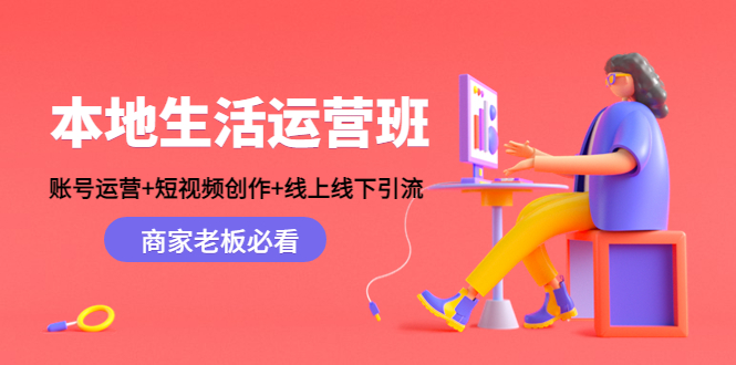 本地生活运营班:账号运营+短视频创作+线上线下引流,商家老板必看-宇文网创