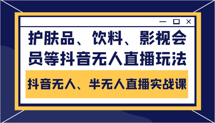 抖音无人、半无人直播实战课，护肤品、饮料、影视会员等抖音无人直播玩法-宇文网创