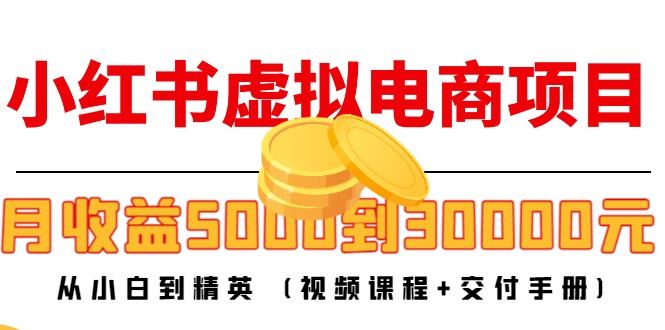 小红书虚拟电商项目：从小白到精英 月收益5000到30000 (视频课程+交付手册)-宇文网创
