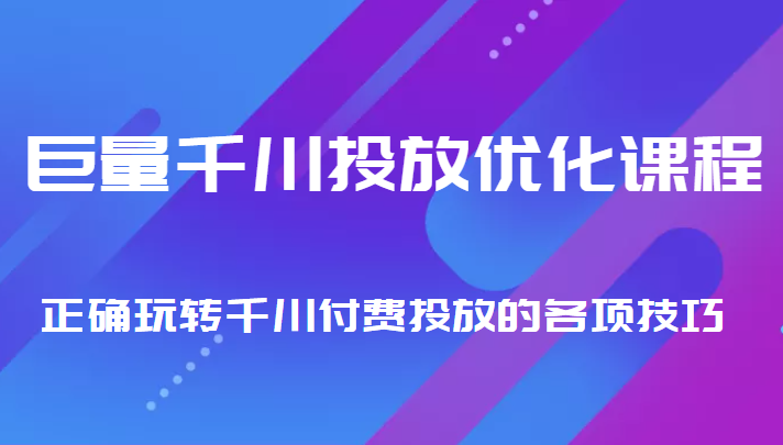 巨量千川投放优化课程 正确玩转千川付费投放的各项技巧-宇文网创