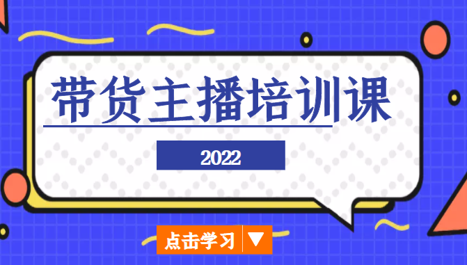 2022带货主播培训课，小白学完也能尽早进入直播行业-宇文网创