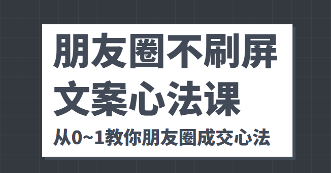 朋友圈不刷屏文案心法课 人人都要懂的商业逻辑 从0~1教你朋友圈成交心法-宇文网创