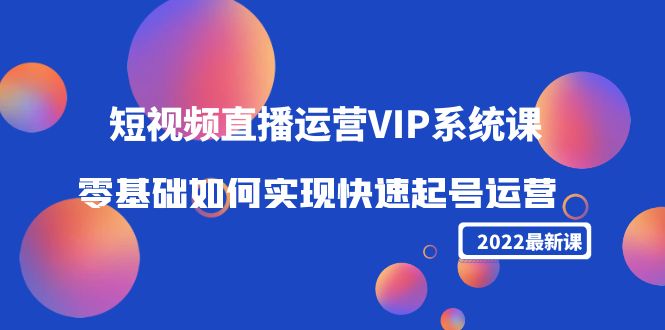 2022短视频直播运营VIP系统课：零基础如何实现快速起号运营（价值2999元）-宇文网创