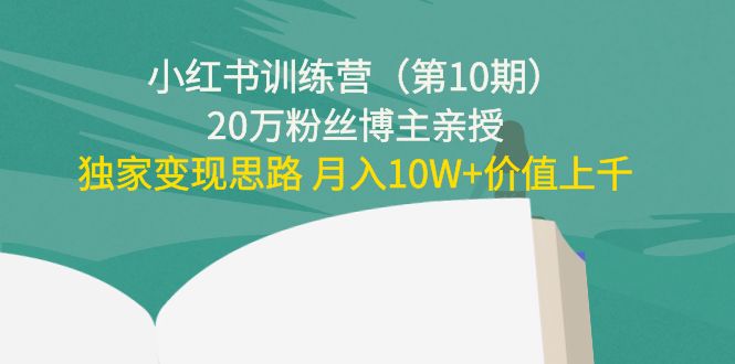 小红书训练营20万粉丝博主亲授：独家变现思路 月入10W+价值上千-宇文网创