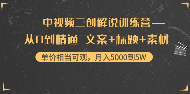 中视频二创解说训练营：从0到精通 文案+标题+素材、月入5000到5W-宇文网创