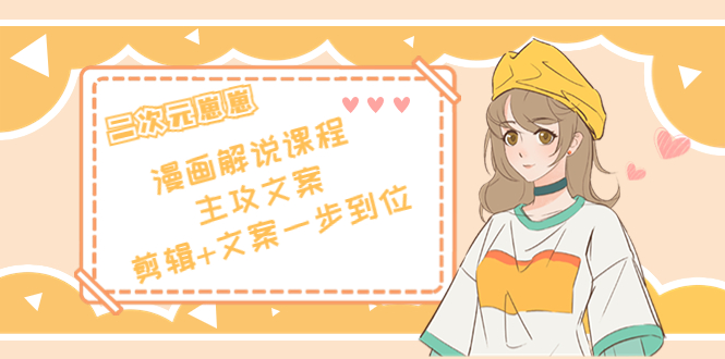 二次元·漫画解说课程——主攻文案，剪辑+文案一步到位（价值599元）-宇文网创