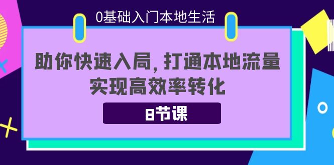 0基础入门本地生活：助你快速入局，8节课带你打通本地流量，实现高效率转化-宇文网创