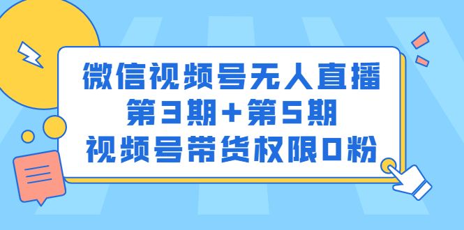 微信视频号无人直播第3期+第5期，视频号带货权限0粉价值1180元-宇文网创