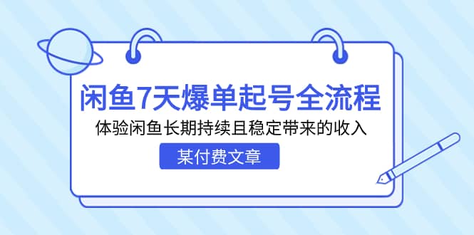 某付费文章：闲鱼7天爆单起号全流程，体验闲鱼长期持续且稳定带来的收入-宇文网创