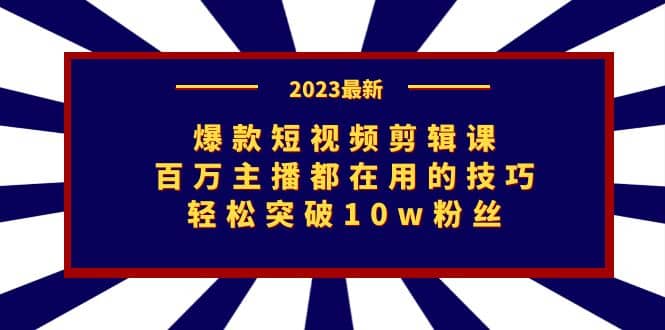 爆款短视频剪辑课：百万主播都在用的技巧，轻松突破10w粉丝-宇文网创