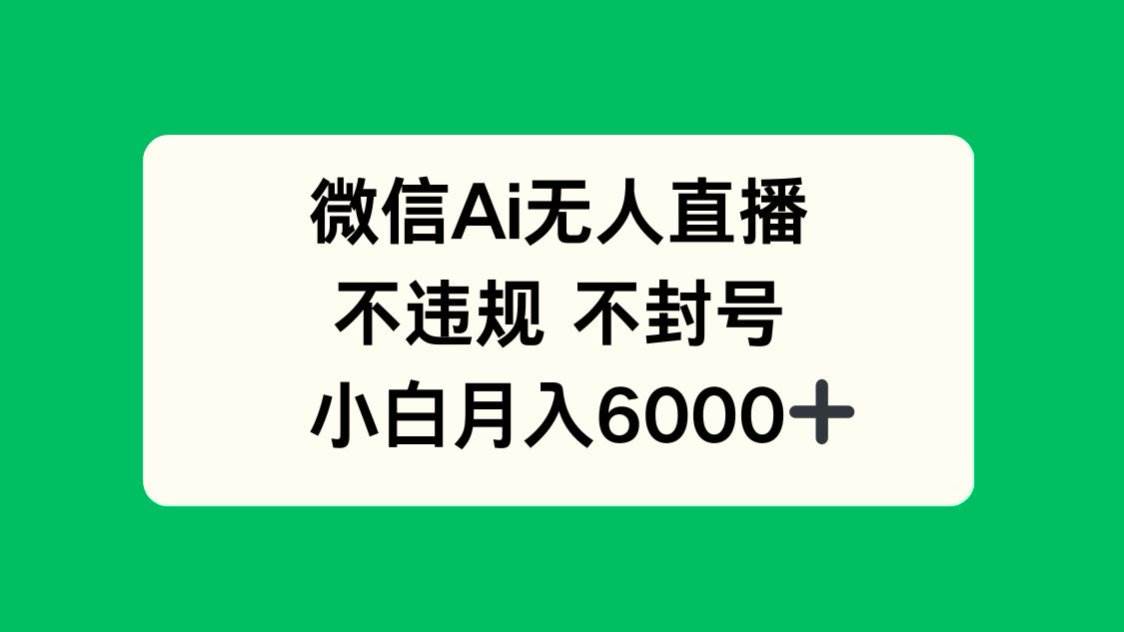 （14733期）微信AI无人直播，不违规 不封号 ，小白月入6000+-宇文网创