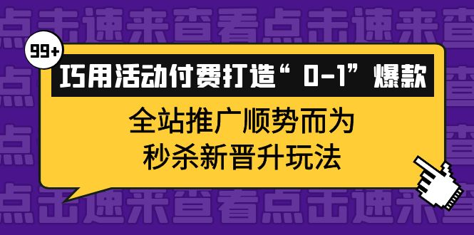 巧用活动付费打造“0-1”爆款，全站推广顺势而为，秒杀新晋升玩法-宇文网创
