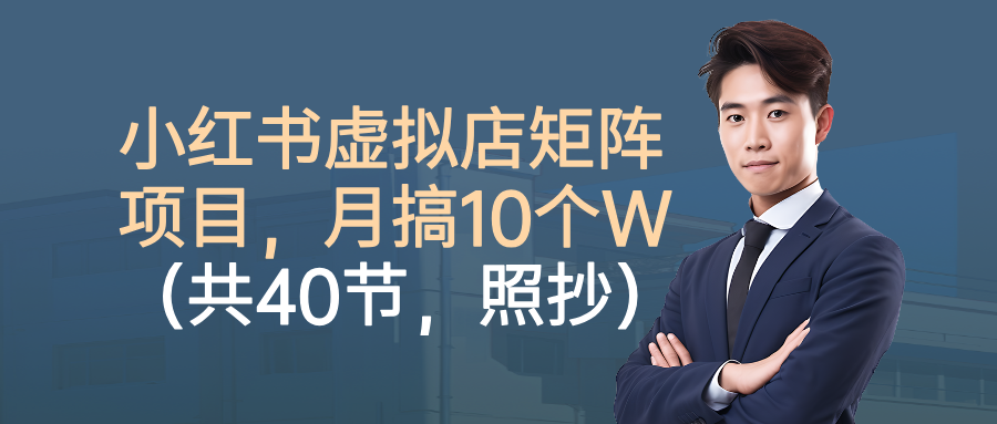小红书虚拟店矩阵项目，月搞10W（共40节，照抄照做）-宇文网创