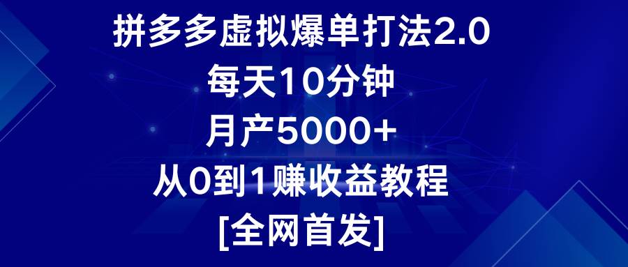 拼多多虚拟爆单打法2.0，每天10分钟，月产5000+，从0到1赚收益教程-宇文网创