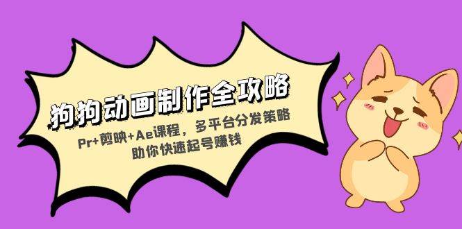 （13332期）狗狗动画制作全攻略：Pr+剪映+Ae课程，多平台分发策略助你快速起号赚钱-宇文网创